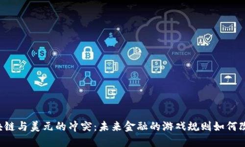 区块链与美元的冲突：未来金融的游戏规则如何改变？