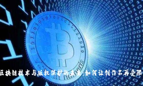 区块链技术与版权保护的未来：如何让创作不再受限？