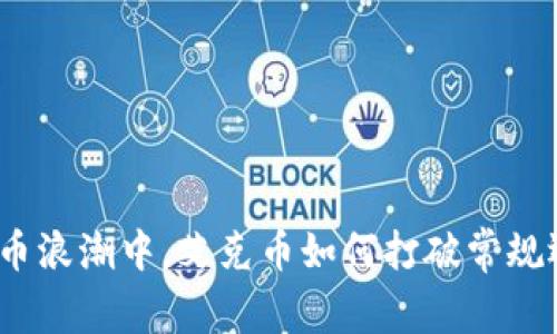 在数字货币浪潮中，艾克币如何打破常规迎接挑战？