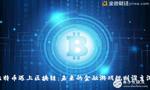 当比特币遇上区块链：未来的金融游戏规则谁主沉浮？