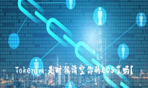 Tokenim：是时候清空你的EOS了吗？