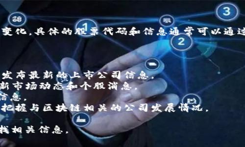 在2023年10月，北京的区块链相关公司和股票代码有可能发生变化。具体的股票代码和信息通常可以通过股票交易所网站、财经新闻网站或专业的股市应用程序来获取。

为了准确地获取最新信息，可以关注以下几点：

1. **股票交易所官网**：例如，上交所或深交所的官方网站上会发布最新的上市公司信息。
2. **财经新闻网站**：如新浪财经、东方财富网、雪球等，定期更新市场动态和个股消息。
3. **证券公司**：通过券商提供的交易软件及其研究报告获取信息。
4. **行业动态**：关注区块链行业的新闻和动态，这样可以及时把握与区块链相关的公司发展情况。

如果需要特定公司的股票代码，请提供公司名称，我可以帮助查找相关信息。