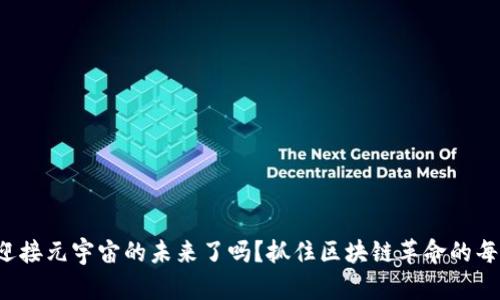 你准备好迎接元宇宙的未来了吗？抓住区块链革命的每一个瞬间！