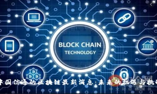 中国信通的区块链最新消息：未来的机遇与挑战