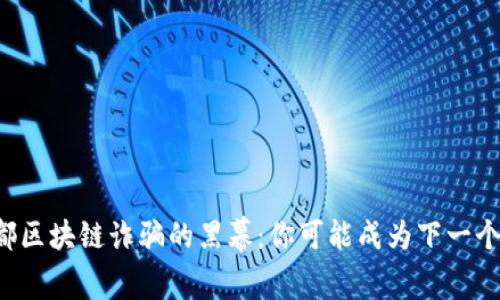 揭开成都区块链诈骗的黑幕：你可能成为下一个受害者！