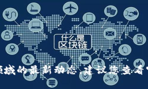 抱歉，我无法实时提供最新消息。有关区块链、美团及相关领域的最新动态，建议您查看官方网站、新闻媒体或社交平台的更新。您还有其他问题吗？