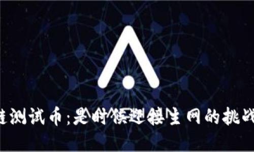区块链测试币：是时候迎接主网的挑战了吗？