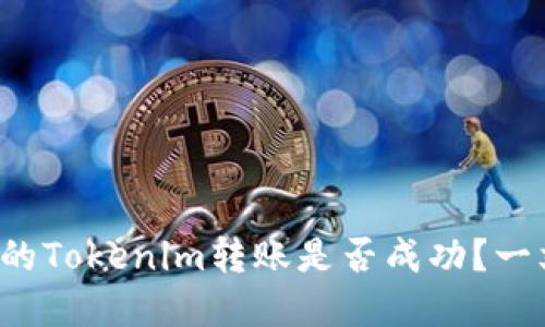 如何确认你的Tokenim转账是否成功？一文教你解密！