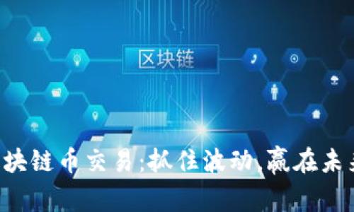区块链币交易：抓住波动，赢在未来！