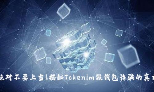 绝对不要上当！揭秘Tokenim假钱包诈骗的真相