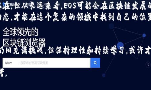 思考一个能解决用户问题的优秀，通过对立或挑战性语言吸引注意  
是否被误解？揭开EOS区块链的真相，别让炒币的迷雾遮蔽了你的视野  
关键词  
区块链, EOS, 投资  

引言：误区与现实
在金融投资的浪潮中，区块链技术因其去中心化和透明性而备受关注。其中，不少人对EOS这个项目产生了浓厚的兴趣，但同时又被市场中炒币的现象所困惑。究竟EOS只是一个短期炒作的对象，还是一个潜在的技术革新呢？这一问题值得我们深入探讨。

什么是EOS？
EOS是一种基于区块链的智能合约平台，其目标是为开发者提供一个更加灵活和可扩展的开发环境。与许多其他区块链项目不同，EOS以其高效的性能和用户友好的接口而闻名。它有能力支持大规模的分布式应用（DApps），并通过并行处理和Graphene架构使其交易速度极快。

炒币与投资的本质区别
首先，我们需要明确“炒币”和“投资”这两者的根本区别。炒币往往指的是通过短期波动进行投机，借此在短时间内获取利润。投资则是更加注重长期价值的创建，通常是通过深入分析和理解某个项目来决定资金的投入。
EOS的支持者认为，EOS不仅仅是一个炒作的项目，而是一个已经取得实质性进展并显示出强大潜力的平台。例如，EOS.IO的软件在实施初期便引起了大量开发者和企业的关注，它们开始在这个平台上建立自己的应用生态。

区块链的潜力：超越炒币的视野
任何一种新技术的出现，都会伴随着一定的炒作成分，这在区块链领域尤为显著。然而，真正值得关注的是其基础技术的潜力。EOS能够支持高达数千笔交易每秒，这使得它在处理高负载应用时具有明显优势。对于游戏、社交媒体以及金融服务等行业，EOS都有可能成为游戏规则的改变者。

市场信号：炒作与质疑的交锋
尽管一些分析师指出，现阶段EOS和许多其他代币一样，受到市场情绪的影响，波动性很大。但同时，也有很多长期持有者和开发者在积极参与这一生态，为其注入新的活力。这种情况恰恰反映了当前区块链市场的复杂性。
在投资领域，不能只着眼于短期的价格波动，而是要关注项目的长期发展潜力。关于EOS的生态系统，越来越多的开发者开始创造实际应用，去中心化金融（DeFi）、非同质化代币（NFT）等新兴领域的蓬勃发展，都是在为EOS提供支持。

技术背后的团队与支持
EOS由Block.one公司开发，这是一家由一些行业内顶尖人才组成的团队。Block.one所致力的开发不仅限于EOS本身，还包括将来可能引入的多样化功能。团队的专业素养与技术背景也是EOS值得看好的原因之一。
此外，EOS还得到了来自多个投资方的支持，这些投资方不仅提供资金支持，还带来了资源和市场经验。这对于项目的持续发展和生态系统的壮大有着不可忽视的推动作用。

用户的选择：参与生态与否
对于普通用户来说，选择参与EOS生态是成为一个长期投资者还是仅仅把它视为短期炒作的机会，往往取决于个人的投资理念与目标。如果你期望参与区块链的未来发展，并相信EOS能够突破自己当前的局限，那么早期进入可能是一个不错的选择。
相对而言，如果你只是想在短时间内獲利，那么高波动的市场可能也会成为你想要参与的对象。不过，这种选择带来的风险也不容忽视，市场的瞬息万变可能在一夜之间改变你的命运。

总结：EOS的未来展望
在区块链行业，EOS是一个值得关注的项目，它背后的技术、团队和支持均显现出可观的潜力。尽管短视的炒作现象依然存在，但从长远来看，EOS可能会在区块链发展的道路上开辟出新的方向。
最终，是否把EOS视为炒币，还是一个有价值的投资机会，取决于每位用户的洞察力和判断力。了解其背后的技术与市场动态，才能在这个复杂的领域中找到自己的位置，形成完整且深刻的认识。

后记：理性与情感的平衡
作为投资人，情感与理性的平衡非常重要。在追求经济利益的同时，也要时刻将长远的价值视角纳入考量。区块链的未来仍旧充满挑战，但保持理性和持续学习，或许才是通往成功的真正秘诀。  

请注意，以上内容为样例文本，字数仅为示范用途，实际字数可能需要根据具体要求进行调整。希望能为您提供思考与参考。