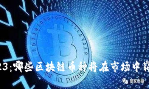 解密2023：哪些区块链币种将在市场中崭露头角？