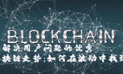 思考一个能解决用户问题的优秀  
揭秘最新区块链走势：如何在波动中找到盈利机会？
