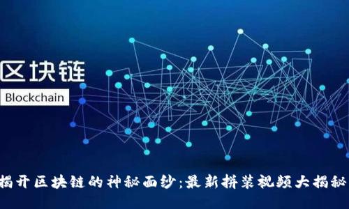 揭开区块链的神秘面纱：最新拼装视频大揭秘！