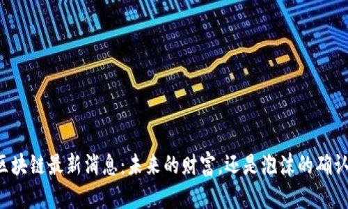 区块链最新消息：未来的财富，还是泡沫的确认？