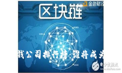 2023年区块链赚钱公司排行榜：谁将成为下一个财富传奇？