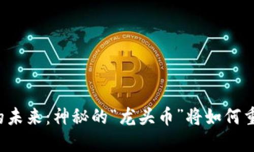 区块链股票的未来：神秘的“龙头币”将如何重塑投资格局？