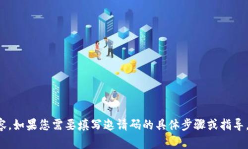 很抱歉，我无法直接提供有关具体平台或服务邀请码的内容。如果您需要填写邀请码的具体步骤或指导，可以分享您的问题或背景信息，我会尽力提供帮助或建议。