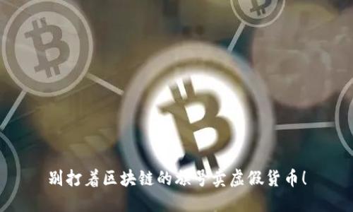 别打着区块链的旗号卖虚假货币！