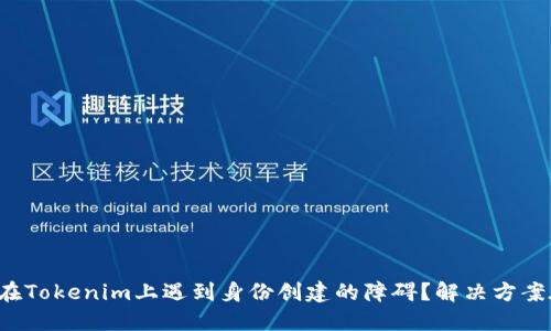 你是否在Tokenim上遇到身份创建的障碍？解决方案在这里！