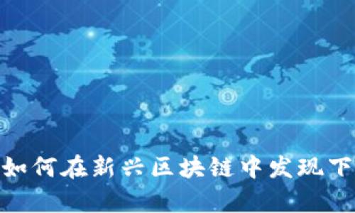 投资新前沿：如何在新兴区块链中发现下一个潜力股？