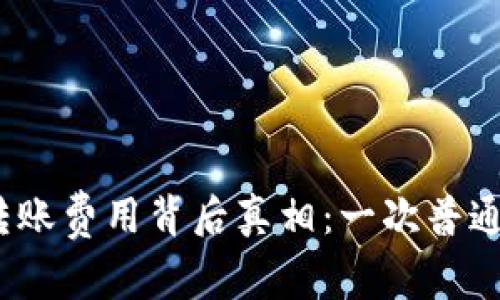 你不知道的TokenIm转账费用背后真相：一次普通转账会让你付出多少？