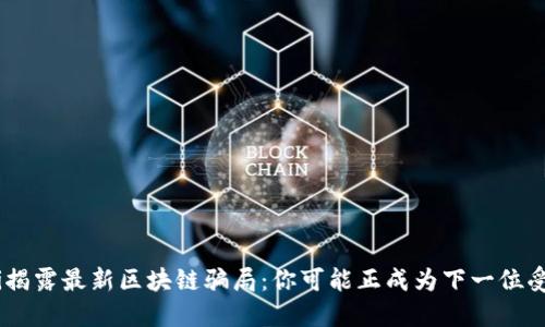 ziaoti揭露最新区块链骗局：你可能正成为下一位受害者！
