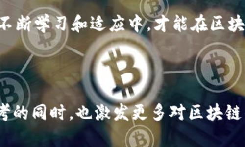 这是一个关于区块链生态系统的探讨，虽然简短，但却能引发读者的兴趣和思考。

  区块链：是创新的前沿，还是投资的陷阱？/  
 guanjianci 区块链,投资,挑战/ guanjianci 

引言：双刃剑的区块链
区块链，作为一种新兴的技术，近年来引发了全球范围内的广泛讨论。它不仅是数字货币的基础，还在许多其他领域展现出不可思议的潜力。然而，这种技术的崛起并非一帆风顺，其背后也隐藏着投资风险与技术发展的挑战。在这场关于区块链的讨论中，既有热情的支持者，也有怀疑的声音，正如金融领域中常说的，机会与风险永远是相伴而生。

一、区块链的基本概念
要理解区块链，我们首先要知道它的基本概念。区块链是由一系列按照时间顺序连接在一起的数据块组成的分布式账本技术。每个区块中的数据是经过加密处理的，确保了数据的安全与不可篡改。这一技术的特点使得它在很多地方都具备了传统数据库无法比拟的优势。

二、区块链的应用领域
区块链的应用并不仅限于数字货币。实际上，它在多个行业展现出了颠覆传统的潜力。例如，在供应链管理中，区块链可以提供透明的数据追踪，确保商品的来源可被验证。在金融服务领域，区块链能提升交易的速度和安全性，降低成本。此外，区块链技术还在医疗、房地产、法律和投票等领域找到了应用场景。

三、投资区块链的机遇与风险
尽管区块链有许多潜在的应用，投资区块链仍然面临着不少挑战。首先，市场的不稳定性让许多投资者感到不安。数字货币的价格波动剧烈，许多人因为追逐高额回报而盲目投资，最终造成了巨大的损失。此外，区块链相关项目的许多技术仍在不断发展中，没有经过充分验证。

四、理解链圈和币圈
在区块链生态系统中，“链圈”和“币圈”是两个重要的概念。链圈主要指的是围绕区块链技术本身进行研究和开发的人群，包括开发者、学者和技术爱好者。与之相比，币圈则是指围绕数字货币交易和投资的生态，充满了投机行为与市场噪音。两者在目标和动机上有着显著的区别，然而，它们又是相互关联的，链圈的创新驱动了币圈的炒作，而币圈的需求也推动了技术的发展。

五、矿圈的崛起与困境
矿圈则是区块链生态中另一个令人瞩目的部分。数字货币的生成依赖于大量的算力，因此，挖矿成为了一项越来越热门的活动。然而，挖矿不仅需要高额的硬件设备投资，也消耗了大量的电力。随着环保意识的提高和能耗费用的上升，许多国家对挖矿进行了严格的监管，矿圈面临着前所未有的挑战。在这样的背景下，矿圈是否还具备可持续的发展空间，值得深思。

六、文化与技术的交融
区块链不仅是技术革新，更是一种文化现象。加密货币背后的自由、去中心化的理念吸引了大量追求自主与创新的人们。这个生态系统不仅有其独特的技术语言，还形成了各类以区块链技术为主题的文化活动和社区。人们在这样的环境中分享知识、交流经验，这种文化氛围助推了技术的进步。

七、未来展望
未来，区块链是否会成为社会发展的主流工具，取决于技术的成熟度、监管政策的完善以及社会的接受程度。虽然当前区块链面临许多挑战，但其潜力不可忽视。在新的技术不断涌现的今天，理解并拥抱变化是每一个投资者和从业者的必要素养。是否能在这个充满可能性的领域找到自己的位置，关键在于我们如何把握机遇与挑战。

结语：迈向未来的选择
总的来说，区块链技术是一把双刃剑，既有机会，也有风险。面对这样一个复杂的发展环境，作为投资者和从业者，我们应当理性对待，进行仔细的研究和合理的决策。只有在不断学习和适应中，才能在区块链的浪潮中立于不败之地。

区块链作为一个快速发展的技术领域，正在改变我们生活的方方面面。是时候抛开固有认知，深入了解其背后的机制与文化，以更加明智的角度参与这一场革命。

这篇文章通过对区块链生态的深入分析，探讨了其背后的技术、文化、挑战和机遇，使读者能够更加全面地了解这个充满变革与前景的领域。希望这段文字能在触动您的思考的同时，也激发更多对区块链的兴趣与探索。