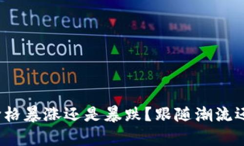 今日区块链价格暴涨还是暴跌？跟随潮流还是止步不前？