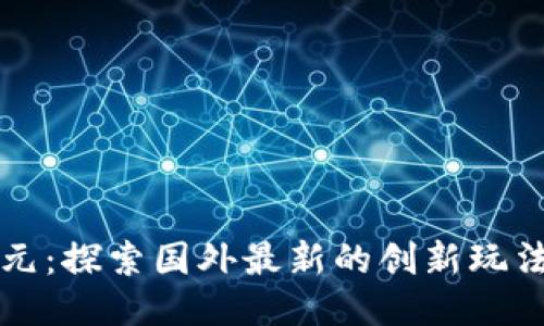 区块链新纪元：探索国外最新的创新玩法与未来趋势