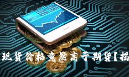 为何区块链币现货价格竟然高于期货？揭示背后的秘密