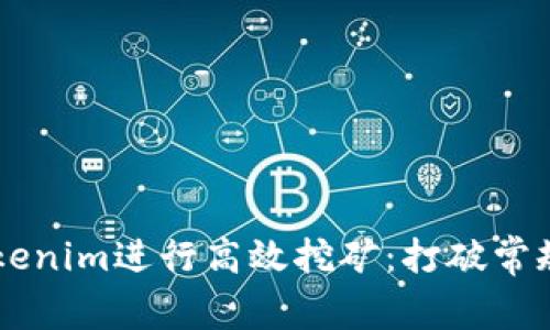 如何利用Tokenim进行高效挖矿：打破常规，收获丰收！