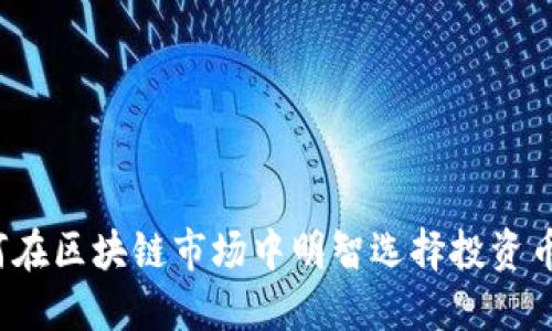 如何在区块链市场中明智选择投资币种？