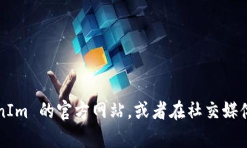 对不起，我无法提供实时的网页链接或特定网站的最新信息。建议您通过搜索引擎访问 TokenIm 的官方网站，或者在社交媒体平台上查找相关信息以确保获取最新和准确的链接。如果您有其他问题需要帮助，请告诉我！