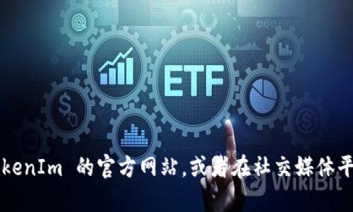 对不起，我无法提供实时的网页链接或特定网站的最新信息。建议您通过搜索引擎访问 TokenIm 的官方网站，或者在社交媒体平台上查找相关信息以确保获取最新和准确的链接。如果您有其他问题需要帮助，请告诉我！
