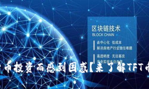 你还在为虚拟货币投资而感到困惑？来了解TFT币的潜力与挑战！