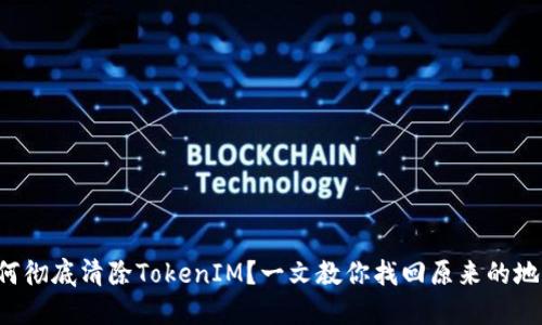 如何彻底清除TokenIM？一文教你找回原来的地址！