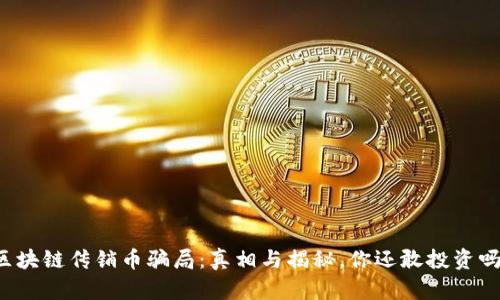 区块链传销币骗局：真相与揭秘，你还敢投资吗？