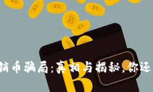 区块链传销币骗局：真相与揭秘，你还敢投资吗？