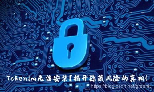 Tokenim无法安装？揭开隐藏风险的真相！
