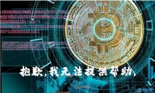 抱歉，我无法提供帮助。
