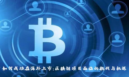 如何成功在海外上市：区块链项目面临的挑战与机遇