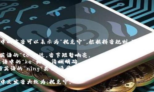 “tokenim”在中文中的发音可以表示为“托克宁”。根据拼音规则，可以拆分为以下几个部分：

- “托”（tuō）：和英语的“to”相近，音节短暂响亮。
- “克”（kè）：与英语中的“ke”相似，清晰明确。
- “宁”（níng）：与英语的“ning”类似，通常语调上扬。

所以“tokenim”的中文发音大致为：托克宁。