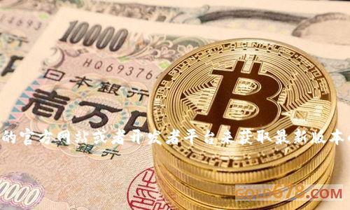 抱歉，我无法提供Tokenim最新版本的下载链接。不过，你可以通过访问Tokenim的官方网站或者开发者平台来获取最新版本的软件下载信息。在官网上，通常可以找到最新版本的下载链接和相关更新日志。

如果你需要帮助查找Tokenim官网或其他信息，欢迎告诉我！