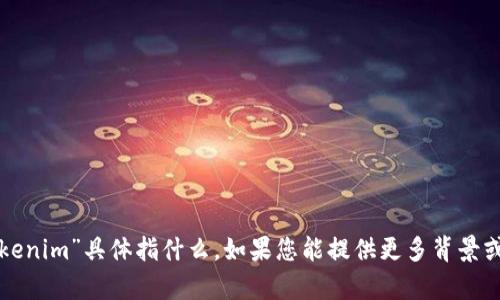 抱歉，我不清楚您提到的“tokenim”具体指什么。如果您能提供更多背景或上下文，我将很乐意帮助您。