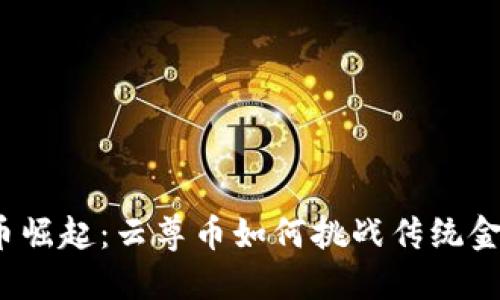数字货币崛起：云尊币如何挑战传统金融体系？