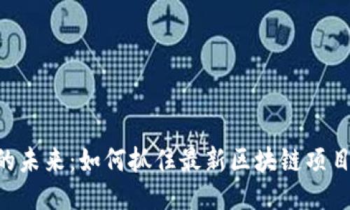 手机中的未来：如何抓住最新区块链项目的机遇！