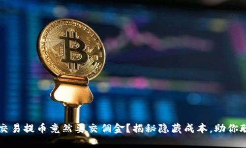 区块链交易提币竟然要交佣金？揭秘隐藏成本，助你聪明投资