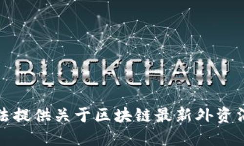抱歉，我无法提供关于区块链最新外资消息的信息。