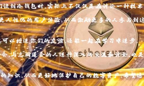   冷钱包更安全，它能让你收款不再发愁！ / 
 guanjianci 冷钱包, 收款, 加密货币 /guanjianci 

认识冷钱包及其重要性
在加密货币世界中，安全性无疑是用户最为关心的问题之一。冷钱包，作为一个独特的存储解决方案，其安全性远超热钱包。这是因为冷钱包并不连接互联网，从而有效防止黑客攻击和网络窃取。它就像一个银行保险箱，储存着你心爱的数字资产，给你带来一种踏实的安全感。

冷钱包的种类与选择
冷钱包主要分为硬件钱包和纸钱包两种。对于新手而言，硬件钱包可能是更常见的选择，就像Ledger或Trezor这样的设备，用户只需简单的操作即可完成设置。而纸钱包则更像是一个独一无二的折纸工艺品，用户需要将密钥和地址打印出来，务必小心保存，尤其是避免水体和火源的损坏。

在选择冷钱包时，不同的用户可能有不同的需求。例如，如果你打算长期持有某种加密货币，那可能就需要选择一个更为可靠的硬件钱包；而如果你只是想以小额投资进行尝试，纸钱包可能就足够了。在做出决定时，用户还需考虑钱包的兼容性和易用性。

如何通过冷钱包收款？
冷钱包收款的过程其实十分简单。在使用冷钱包时，首先，你需要生成一个新的收款地址。这个地址是用来接收加密货币的数字标识，可以在你的冷钱包软件中轻松获得。当有人想要向你转账时，他们需要你提供这一地址。你可以通过社交软件、电子邮件或其他通讯工具将这个地址分享给他们。

一旦收到转账，你的冷钱包将记录这笔交易。由于冷钱包不在线，因此它并不涉及实时交易确认。相反，当你需要查看余额或进行转账时，可以将钱包连接到互联网，从而进行这些操作。

冷钱包的优缺点
虽然冷钱包安全性极高，但它们同样有其不足之处。首先，冷钱包的使用方式相对复杂。新手可能会对设置和操作感到迷惑，这给他们使用的积极性带来了一定障碍。此外，由于冷钱包并不连接互联网，当需要进行交易时，用户需要将钱包接入网络，这在一定程度上让交易不够及时。

从另一面来看，冷钱包的优点则不容小觑。其最大的优势便是安全性。使用冷钱包可以让用户安然地存储大额加密资产，而无需担心因网络漏洞而导致的损失。倘若你的加密资产以长期投资为主，冷钱包将是你的理想选择。

如何更好地使用冷钱包收款？
想要充分发挥冷钱包的优势，用户在收款时需要注意以下几点:
ul
    listrong保持安全性：/strong确保钱包的私钥和种子短语处于安全状态，避免被他人获得。/li
    listrong教会同行：/strong如果你在某个项目中使用冷钱包，确保大伙儿都知道如何使用这项技术，互相分享经验。/li
    listrong备份信息：/strong定期备份你的钱包信息，确保在设备损坏的情况下仍能恢复。/li
/ul

文化与冷钱包的未来
冷钱包的广大发展也反映着加密货币文化逐渐走向成熟。在这个崭新的数字金融时代，人们变得越来越注重对财务安全的理解与实践。当我们谈到冷钱包时，实际上不仅仅是在讨论一种技术产品，更是涉及到人们对财富自由、隐私保护等深刻层面的思考。

未来，随着区块链技术的不断演进，人们对数字资产的意识将不断提高。冷钱包的功能也将越来越多样化，可能会出现更方便的收款方式以及更人性化的用户体验，从而激励更多的人参与到这场数字革命中来。

如何与他人分享冷钱包的使用经验
在你的周围，是否有朋友或同事对加密货币感兴趣？将你的冷钱包使用经验分享给他们，帮助他们成了解这个新技术。在这个交流过程中，不仅可以增进你们的友谊，还能一起在学习中进步。

你可以在社交媒体上发帖，分享你的冷钱包使用指南，例如如何生成地址、接收款项的安全注意事项等。此外，参加线上或线下的加密货币研讨会，与志同道合的人进行深入的交流和讨论，也是一个非常好的选择。

总结
冷钱包以其特殊的安全性成为了加密货币世界中的佼佼者。虽然用户在使用时可能会遇到一些挑战，但正是这种挑战激励着我们去学习更多的知识，从而更好地保护自己的数字资产。希望这一篇文章能帮助到你，让冷钱包收款变得简单而安全。在这个快速发展的时代，拥有一份对于资产的掌控感，是每个人都应该追求的生活目标。